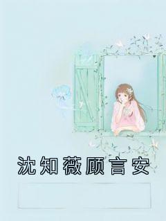 热门推荐沈知薇顾言安by佚名小说正版在线