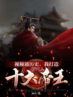 新书推荐《视频通历史，我打造十大帝王》完整版小说-杨平嬴政最新章节阅读