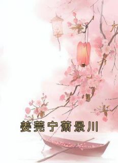 《姜莞宁萧景川》by佚名小说完结版在线阅读
