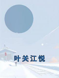 《叶关江悦》小说章节列表免费试读 江悦付晓月小说阅读
