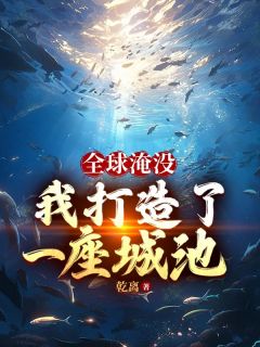 《全球淹没：我囤出了一座城池》胡幽叶婉秋小说最新章节目录及全文精彩章节
