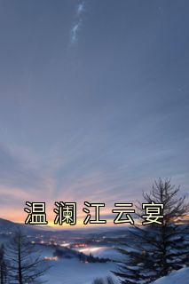 《温澜江云宴》小说章节列表免费试读 温澜江云宴小说全文

