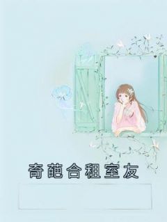 [奇葩合租室友]刘琳芳王欣然小说全文章节目录在线阅读
