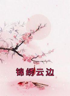 《锦绣云边》容烟容渔小说最新章节目录及全文完整版
