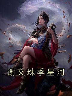 《谢文珠季星河》小说完结版免费阅读 谢文珠季星河小说阅读
