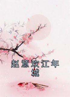 《赵意欢江年城》小说主角赵意欢江年城全文章节免费免费试读
