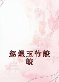 《赵煜玉竹皎皎》小说完结版免费试读 玉竹赵煜小说全文
