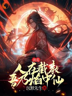 《洪荒：人在截教，吾乃焰中仙》小说在线试读 [标签:章节名]最新章节目录
