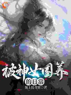 《被神女圈养的日常》苏长青谢晚清[标签:章节名]小说全部章节目录
