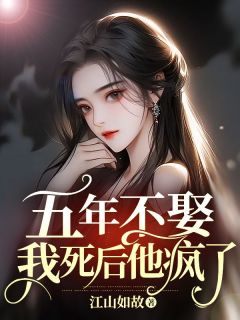 《五年不娶，我死后他疯了》小说大结局在线试读 陆闻江宛奚婉清小说全文
